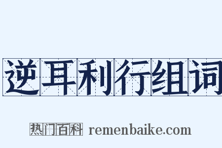 逆耳利行组词是什么意思的图片